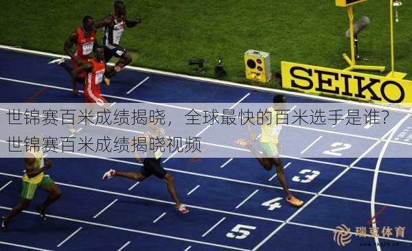 世锦赛百米成绩揭晓，全球最快的百米选手是谁？  世锦赛百米成绩揭晓视频