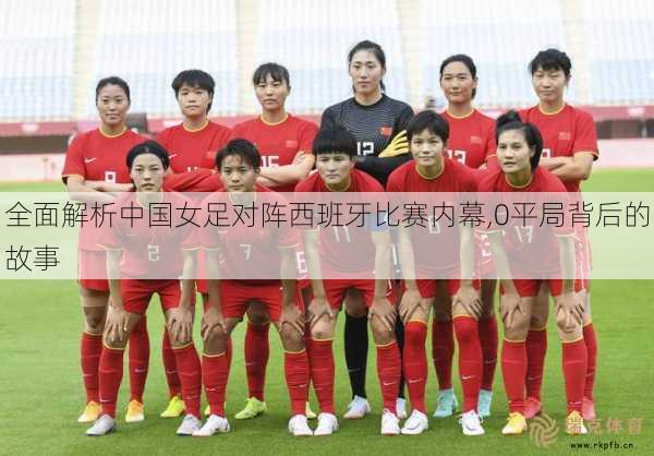 全面解析中国女足对阵西班牙比赛内幕,0平局背后的故事